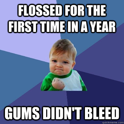 flossed for the first time in a year gums didn't bleed - flossed for the first time in a year gums didn't bleed  Success Kid