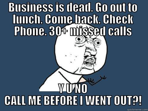 sw MEMES - BUSINESS IS DEAD. GO OUT TO LUNCH. COME BACK. CHECK PHONE. 30+ MISSED CALLS Y U NO CALL ME BEFORE I WENT OUT?! Y U No