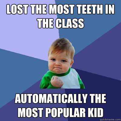 lost the most teeth in the class automatically the most popular kid  Success Kid