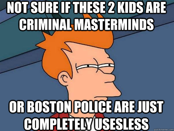 Not sure if these 2 kids are criminal masterminds Or boston police are just completely usesless  Futurama Fry