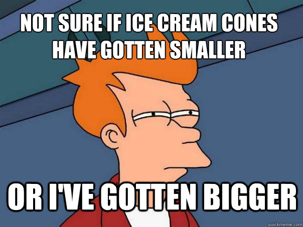 not sure if ice cream cones have gotten smaller or i've gotten bigger  Futurama Fry