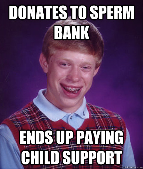 donates to sperm bank ends up paying child support  Bad Luck Brian