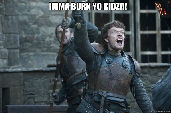 Imma Burn Yo Kidz!!!   Theon Greyjoy