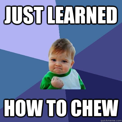 Just learned how to chew  Success Kid