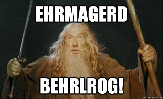 EHRMAGERD BEHRLROG!  Gandalf