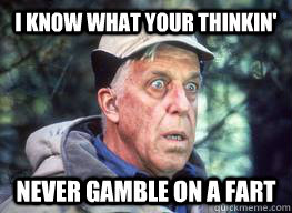 i know what your thinkin' never gamble on a fart  