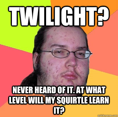 Twilight? Never heard of it. At what level will my Squirtle learn it?  Butthurt Dweller