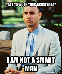 YAUT TO WORK YOUR TASKS TODAY I am not a smart man   Forrest Gump