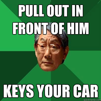 pull out in front of him Keys your car - pull out in front of him Keys your car  High Expectations Asian Father