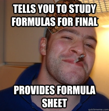 Tells you to study formulas for final Provides formula sheet - Tells you to study formulas for final Provides formula sheet  Scumbag Good Guy Greg