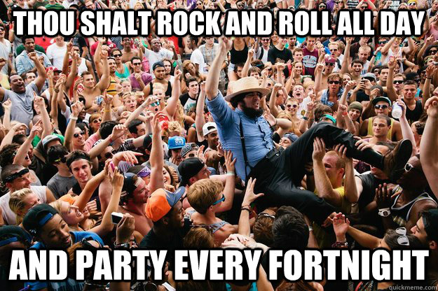 Thou shalt rock and roll all day And party every fortnight  