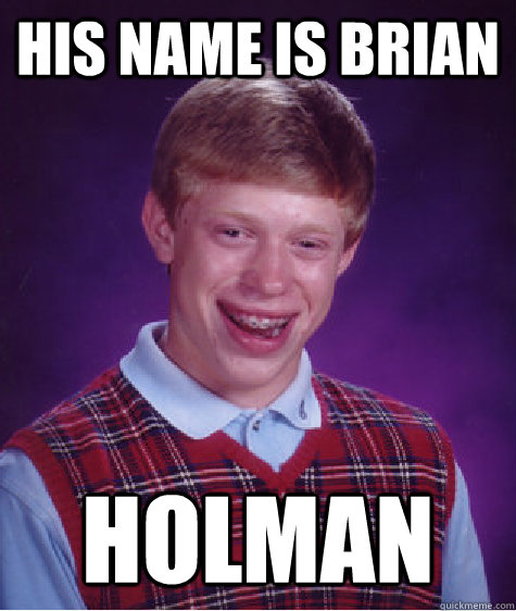 His name is Brian Holman  Bad Luck Brian