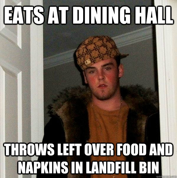 eats at dining hall throws left over food and napkins in landfill bin - eats at dining hall throws left over food and napkins in landfill bin  Scumbag Steve