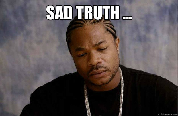 sad truth ...  - sad truth ...   Anti Xzibit