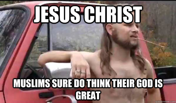 JESUS CHRIST MUSLIMS SURE DO THINK THEIR GOD IS GREAT  Almost Politically Correct Redneck