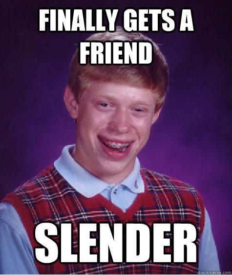 finally gets a friend Slender  Bad Luck Brian