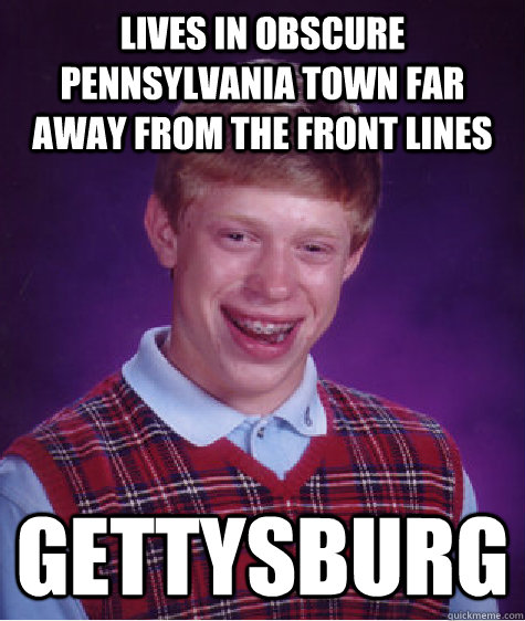 Lives in obscure Pennsylvania town far away from the front lines gettysburg - Lives in obscure Pennsylvania town far away from the front lines gettysburg  Bad Luck Brian