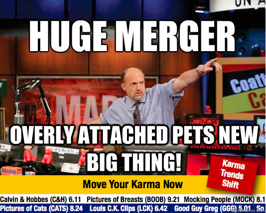 huge merger
 overly attached pets new big thing!  Mad Karma with Jim Cramer