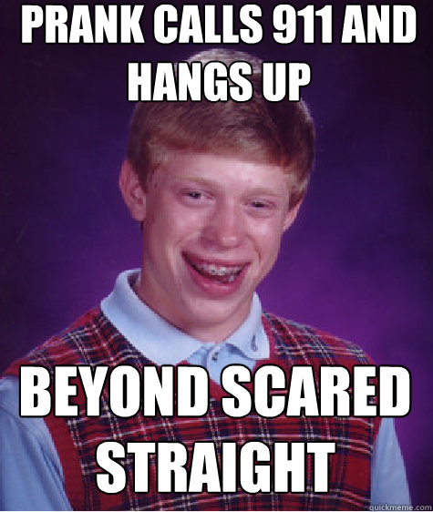 prank calls 911 and hangs up Beyond Scared Straight   Bad Luck Brian