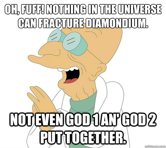 Oh, fuff! Nothing in the universe can fracture diamondium.  Not even God 1 an' God 2 put together.  Futurama Farnsworth