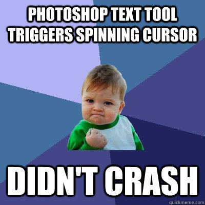 Photoshop text tool triggers spinning cursor didn't crash  Success Kid