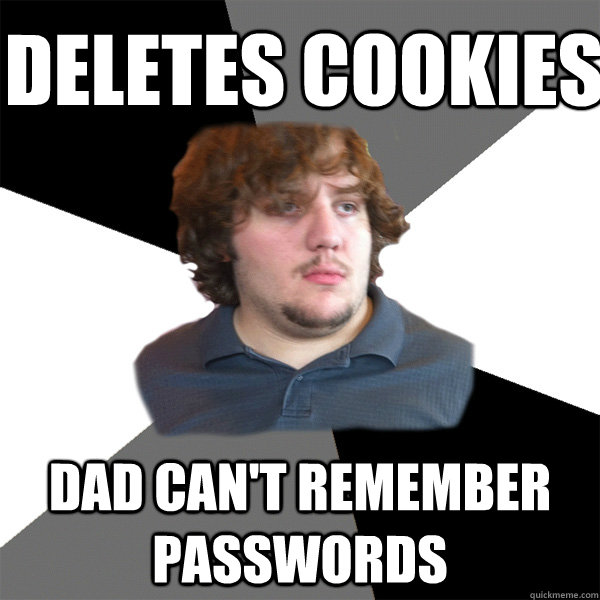 deletes cookies dad can't remember passwords - deletes cookies dad can't remember passwords  Family Tech Support Guy