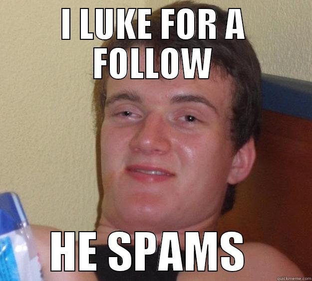 i luke for a follow, he spam - I LUKE FOR A FOLLOW HE SPAMS  10 Guy