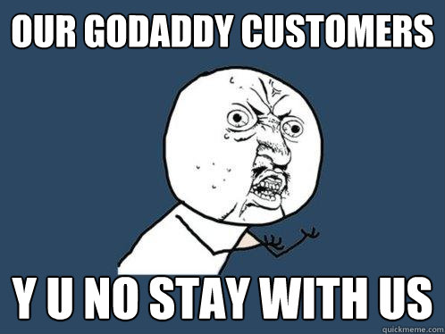 Our godaddy Customers y u no stay with us  Y U No