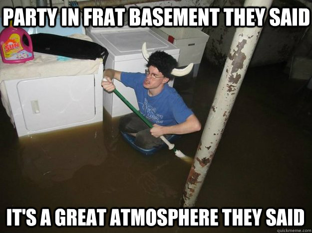 Party in frat basement they said It's a great atmosphere they said - Party in frat basement they said It's a great atmosphere they said  Do the laundry they said