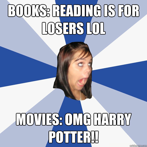 Books: Reading is for losers lol Movies: OMG Harry Potter!!  Annoying Facebook Girl