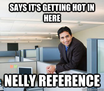 Says it's getting hot in here nelly reference - Says it's getting hot in here nelly reference  Office Creeper