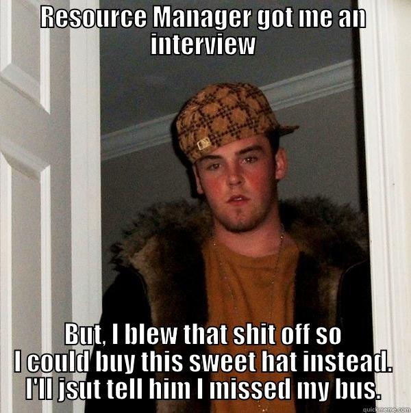 RESOURCE MANAGER GOT ME AN INTERVIEW BUT, I BLEW THAT SHIT OFF SO I COULD BUY THIS SWEET HAT INSTEAD. I'LL JSUT TELL HIM I MISSED MY BUS. Scumbag Steve