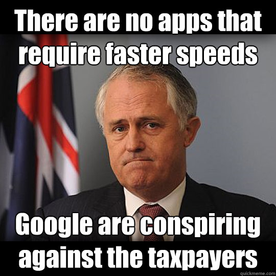 There are no apps that require faster speeds Google are conspiring against the taxpayers  Turnbull