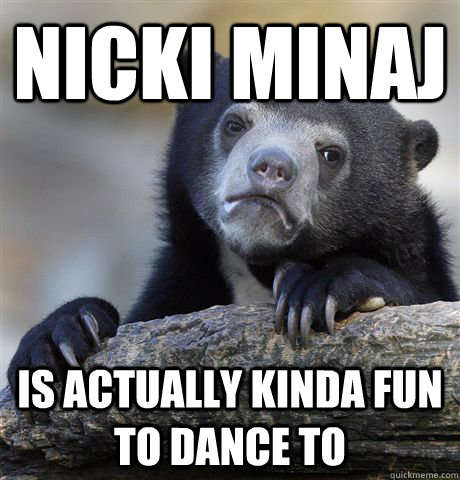 nicki minaj is actually kinda fun to dance to - nicki minaj is actually kinda fun to dance to  Confession Bear