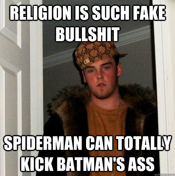 Religion is such fake bullshit Spiderman can totally kick batman's ass  Scumbag Steve