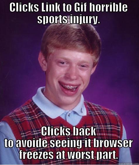 CLICKS LINK TO GIF HORRIBLE SPORTS INJURY. CLICKS BACK TO AVOIDE SEEING IT BROWSER FREEZES AT WORST PART. Bad Luck Brian