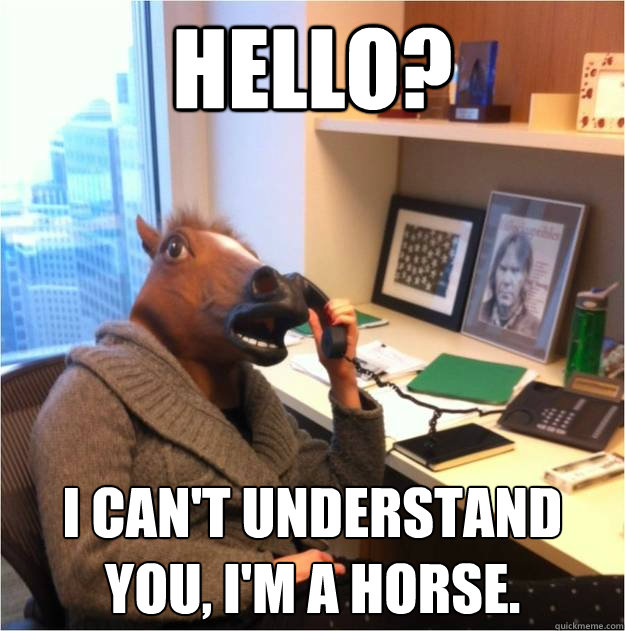 Hello? I can't understand you, I'm a horse.  Business horse