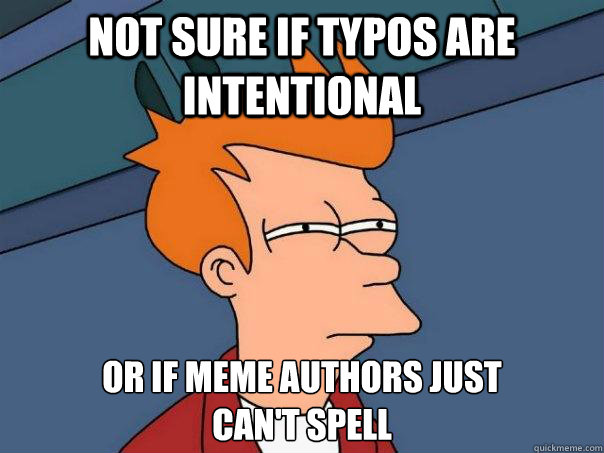 Not sure if typos are intentional or if meme authors just 
can't spell  Futurama Fry