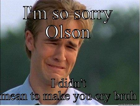 I'M SO SORRY OLSON I DIDN'T MEAN TO MAKE YOU CRY BRUH 1990s Problems