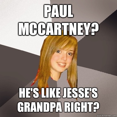 Paul McCartney? He's like Jesse's grandpa right?  Musically Oblivious 8th Grader