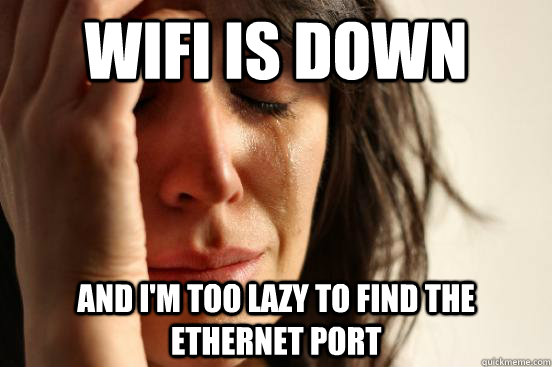 Wifi is down and I'm too lazy to find the ethernet port  - Wifi is down and I'm too lazy to find the ethernet port   First World Problems