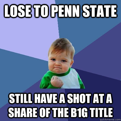 Lose to Penn State Still have a shot at a share of the B1G Title  Success Kid