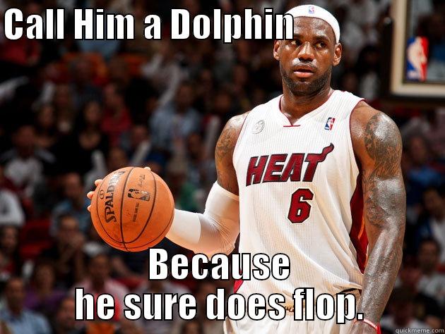 CALL HIM A DOLPHIN                      BECAUSE HE SURE DOES FLOP. Misc