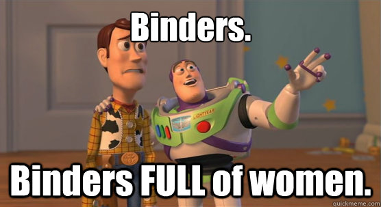 Binders. Binders FULL of women. - Binders. Binders FULL of women.  Toy Story Everywhere