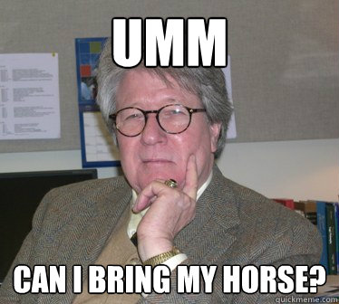 Umm Can I bring my horse?  - Umm Can I bring my horse?   Humanities Professor