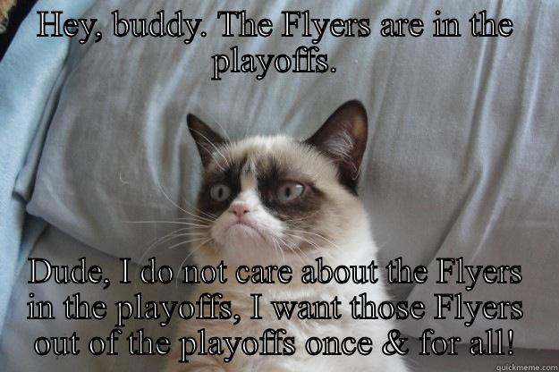 Angry Cat - HEY, BUDDY. THE FLYERS ARE IN THE PLAYOFFS. DUDE, I DO NOT CARE ABOUT THE FLYERS IN THE PLAYOFFS, I WANT THOSE FLYERS OUT OF THE PLAYOFFS ONCE & FOR ALL! Grumpy Cat