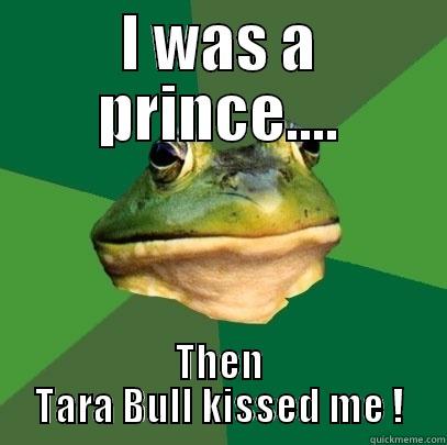 I WAS A PRINCE.... THEN TARA BULL KISSED ME ! Foul Bachelor Frog