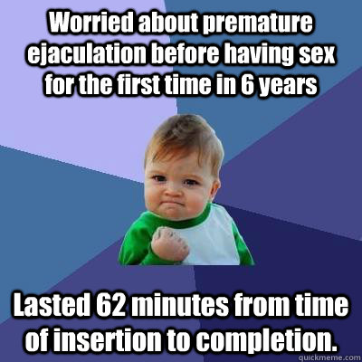 Worried about premature ejaculation before having sex for the first time in 6 years Lasted 62 minutes from time of insertion to completion.  Success Kid