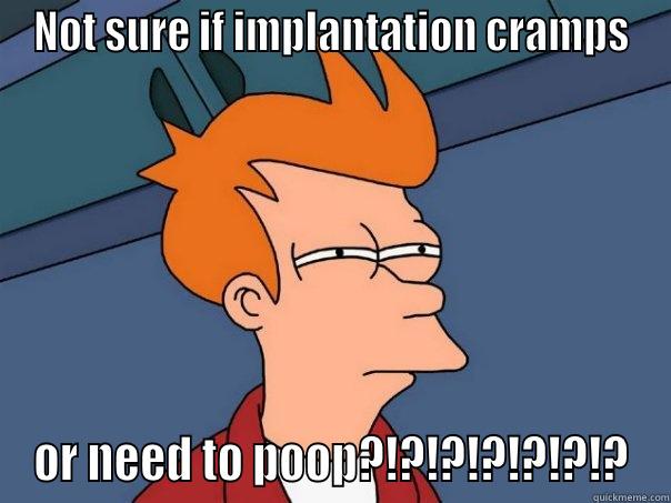 NOT SURE IF IMPLANTATION CRAMPS OR NEED TO POOP?!?!?!?!?!?!? Futurama Fry