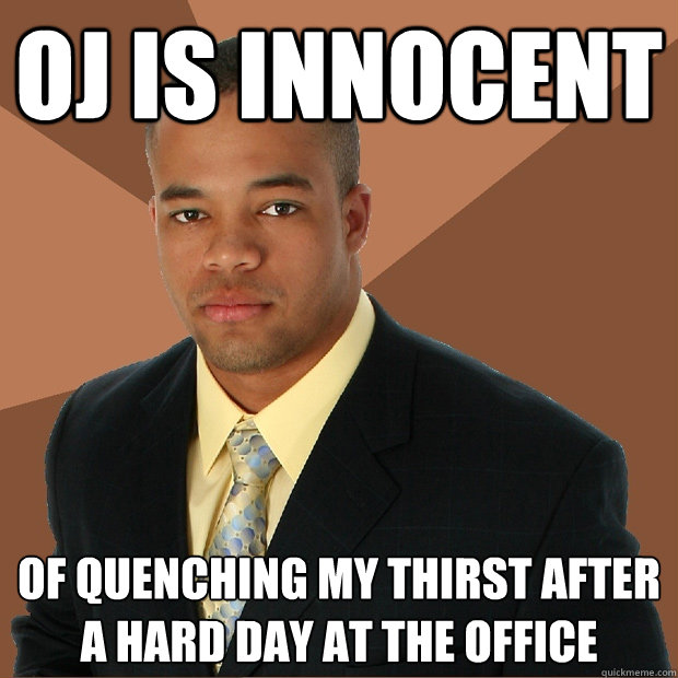 OJ is innocent of quenching my thirst after a hard day at the office  Successful Black Man